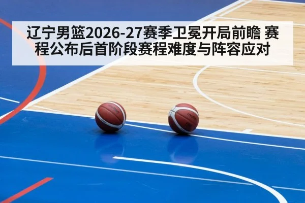 辽宁男篮2026-27赛季卫冕开局前瞻 赛程公布后首阶段赛程难度与阵容应对