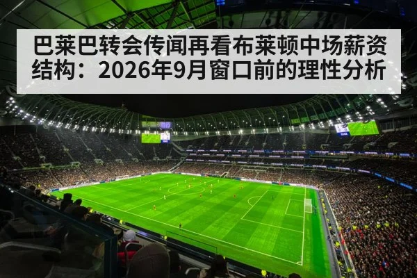 巴莱巴转会传闻再看布莱顿中场薪资结构：2026年9月窗口前的理性分析