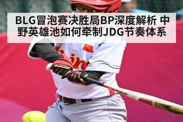 BLG冒泡赛决胜局BP深度解析 中野英雄池如何牵制JDG节奏体系