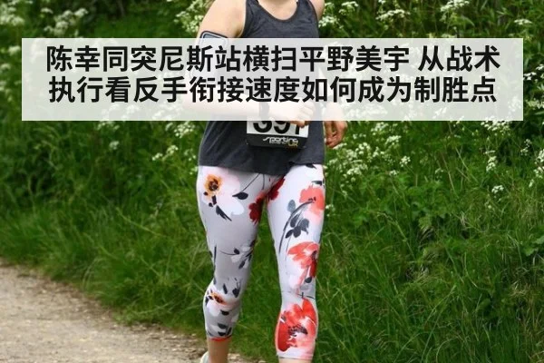 陈幸同突尼斯站横扫平野美宇 从战术执行看反手衔接速度如何成为制胜点