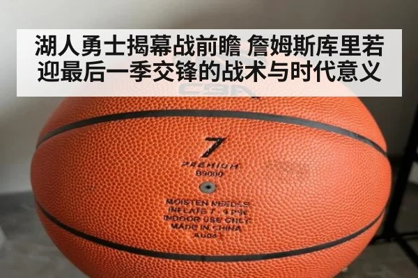 湖人勇士揭幕战前瞻 詹姆斯库里若迎最后一季交锋的战术与时代意义