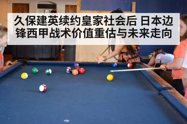 久保建英续约皇家社会后 日本边锋西甲战术价值重估与未来走向