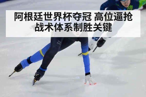 阿根廷世界杯夺冠 高位逼抢战术体系制胜关键